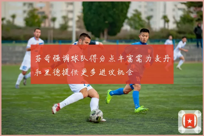 芬奇强调球队得分点丰富需为麦丹和里德提供更多进攻机会