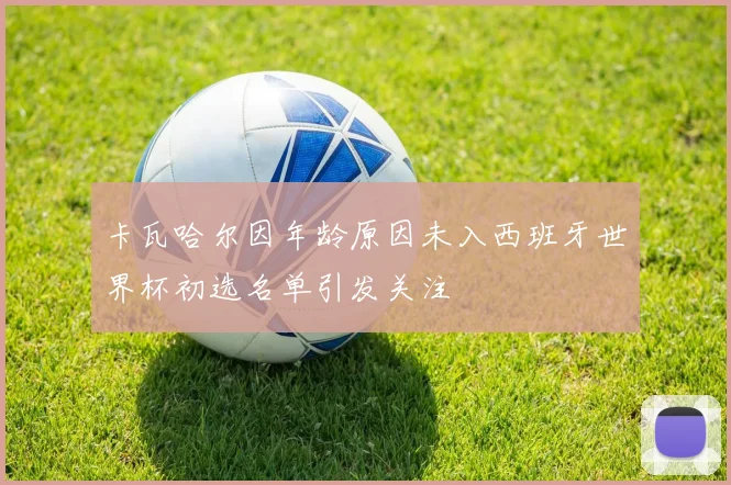 卡瓦哈尔因年龄原因未入西班牙世界杯初选名单引发关注