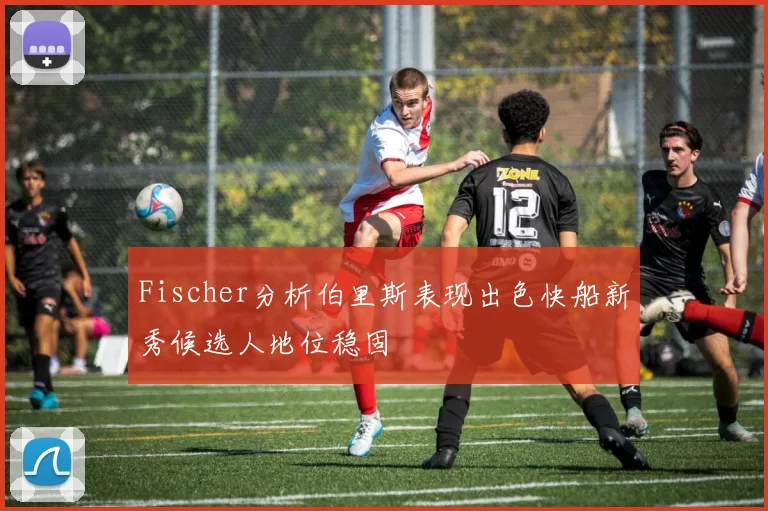 Fischer分析伯里斯表现出色快船新秀候选人地位稳固