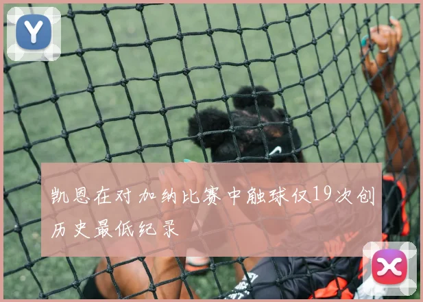 凯恩在对加纳比赛中触球仅19次创历史最低纪录